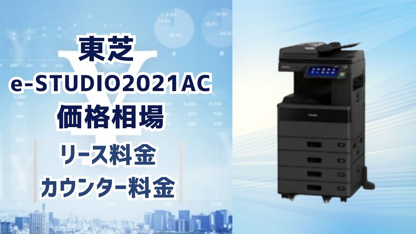 【東芝e-STUDIO2021ACの価格】リース料とカウンター料金