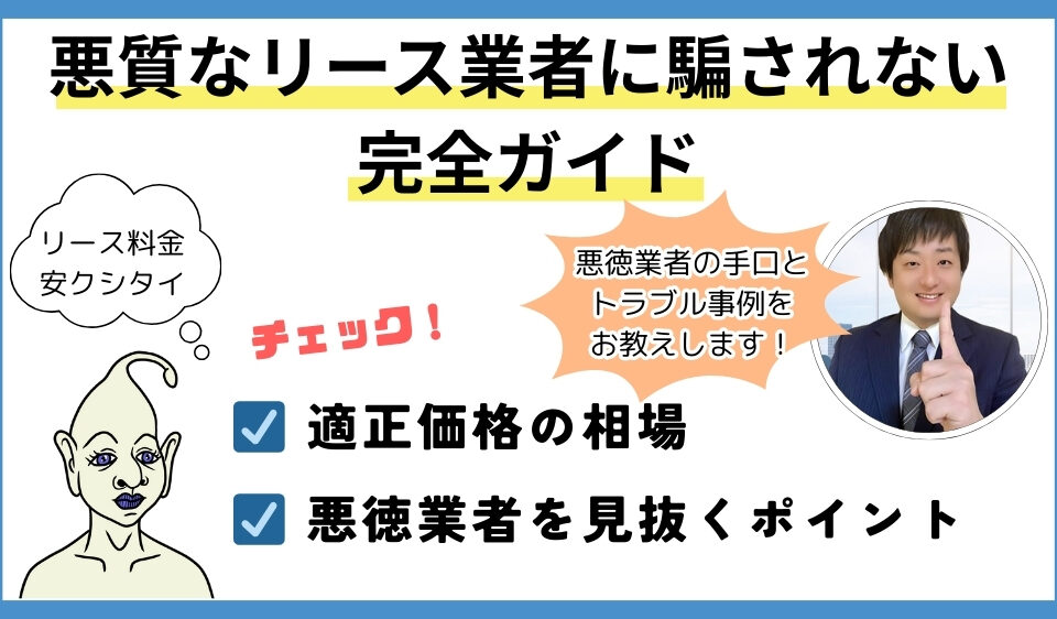 悪質なリース業者に騙されない完全ガイド、適正価格の相場、悪徳業者を見抜くポイント、悪徳業者の手口とトラブル事例をお教えします！