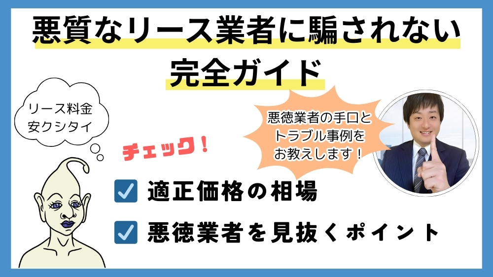 悪質なリース業者に騙されない完全ガイド、適正価格の相場、悪徳業者を見抜くポイント、悪徳業者の手口とトラブル事例をお教えします!
